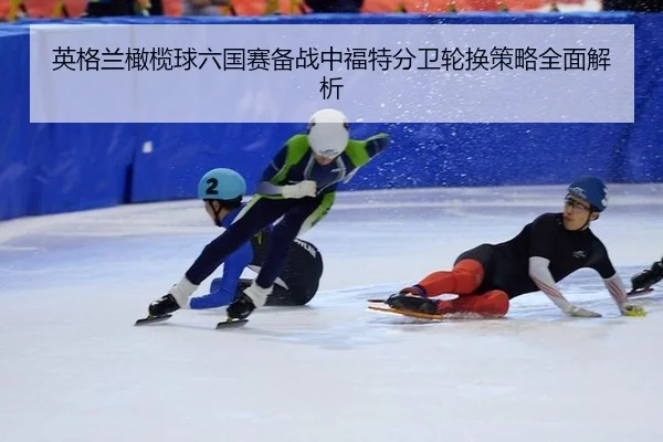 英格兰橄榄球六国赛备战中福特分卫轮换策略全面解析