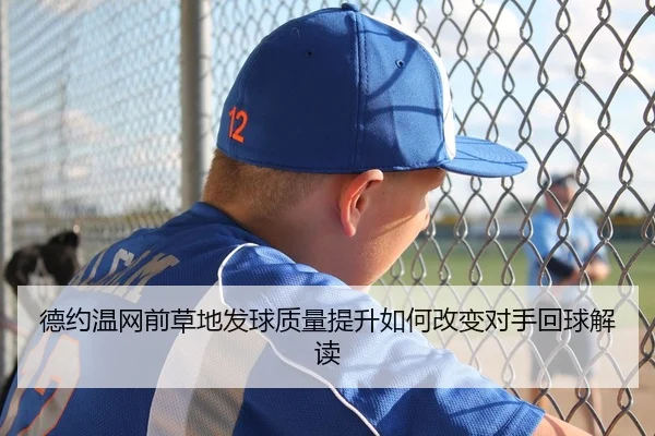 德约温网前草地发球质量提升如何改变对手回球解读